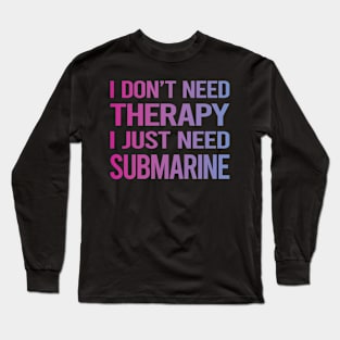 I Dont Need Therapy Submarine Long Sleeve T-Shirt